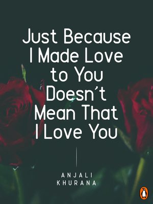 cover image of Just Because I Made Love to You Doesn't Mean I Love You